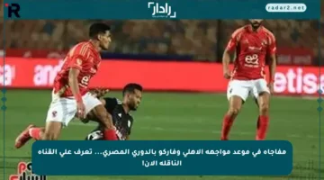 مفاجأة في موعد مواجهة الأهلي وفاركو بالدوري المصري… تعرف على القناة الناقلة الآن!